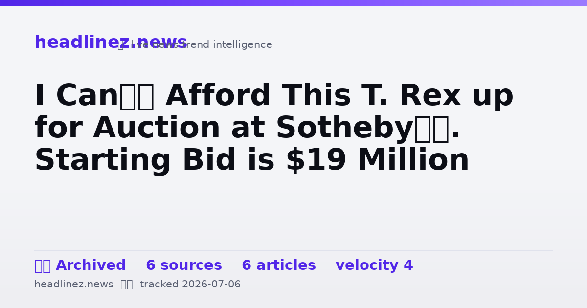 Visual summary for I Can’t Afford This T. Rex up for Auction at Sotheby’s. Starting Bid is $19 Million