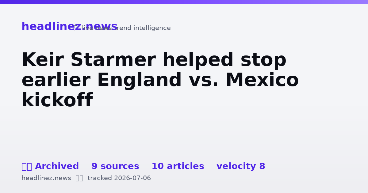 Visual summary for Keir Starmer helped stop earlier England vs. Mexico kickoff