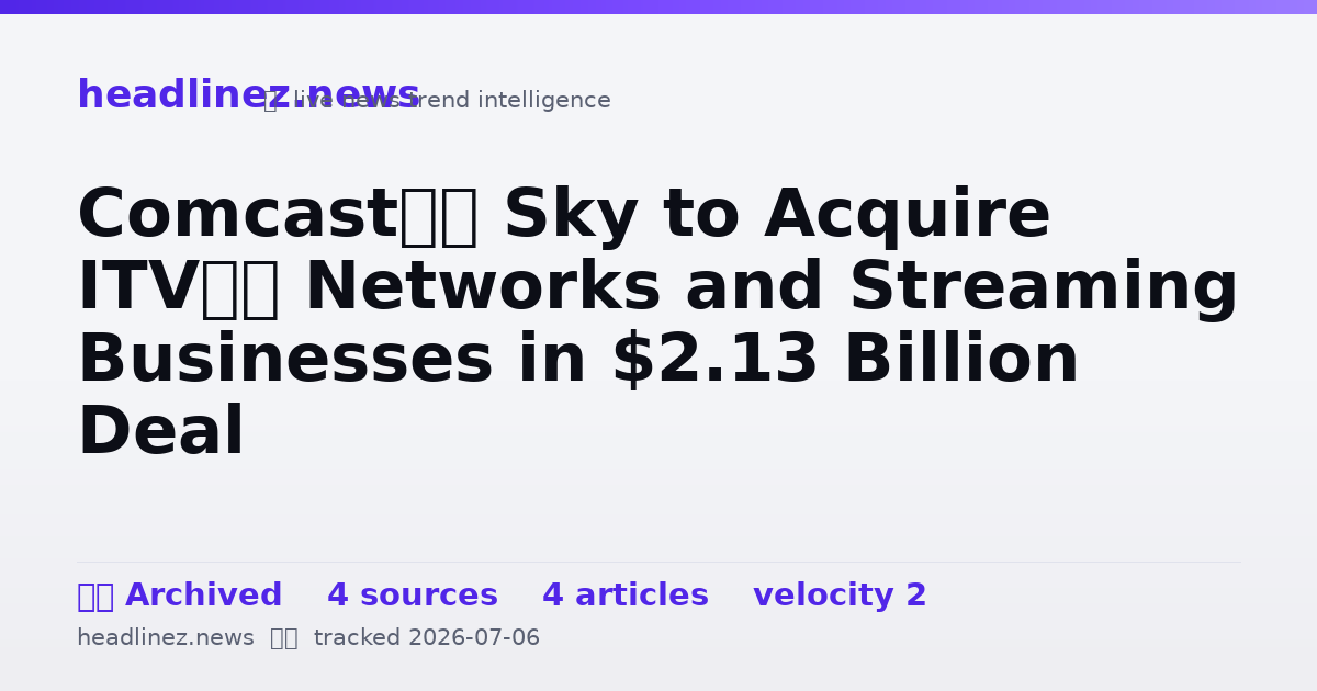 Visual summary for Comcast’s Sky to Acquire ITV’s Networks and Streaming Businesses in $2.13 Billion Deal