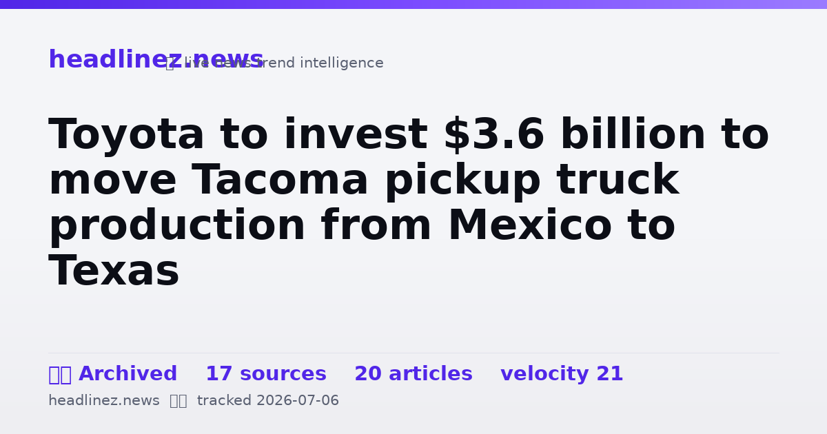 Visual summary for Toyota to invest $3.6 billion to move Tacoma pickup truck production from Mexico to Texas
