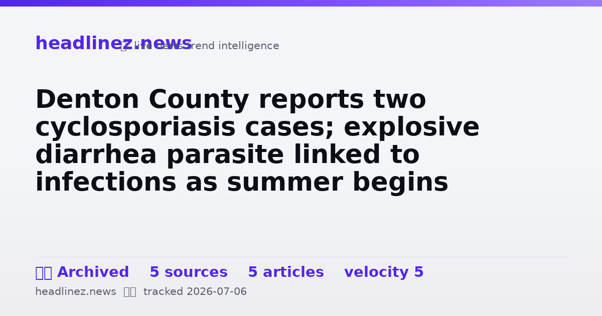 Visual summary for Denton County reports two cyclosporiasis cases; explosive diarrhea parasite linked to infections as summer begins