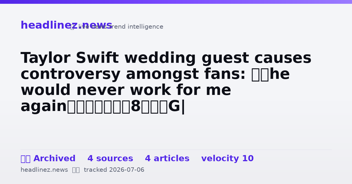 Visual summary for Taylor Swift wedding guest causes controversy amongst fans: ‘She would never work for me again’