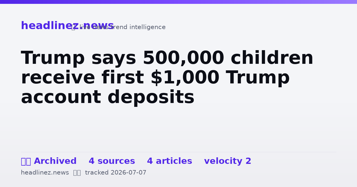 Visual summary for Trump says 500,000 children receive first $1,000 Trump account deposits