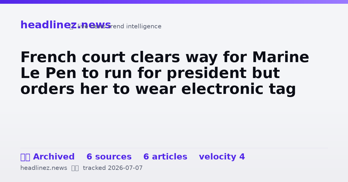 Visual summary for French court clears way for Marine Le Pen to run for president but orders her to wear electronic tag