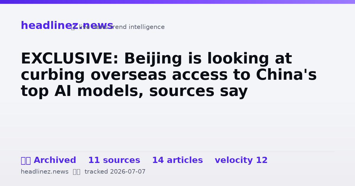 Visual summary for EXCLUSIVE: Beijing is looking at curbing overseas access to China's top AI models, sources say
