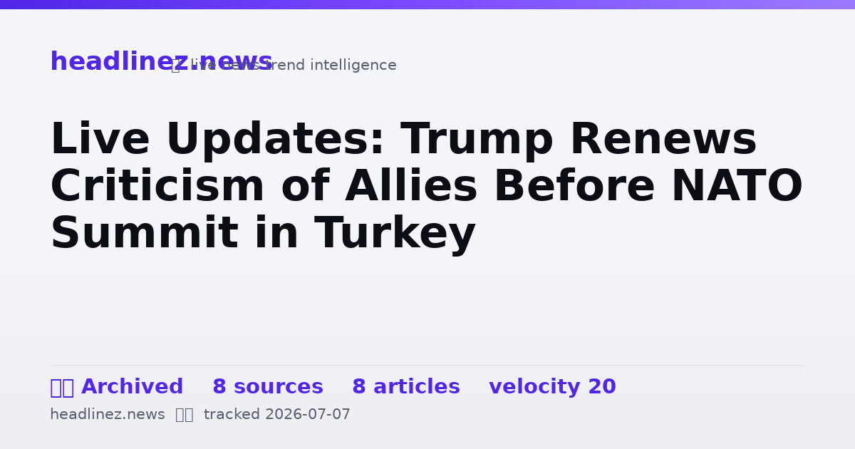 Visual summary for Live Updates: Trump Renews Criticism of Allies Before NATO Summit in Turkey