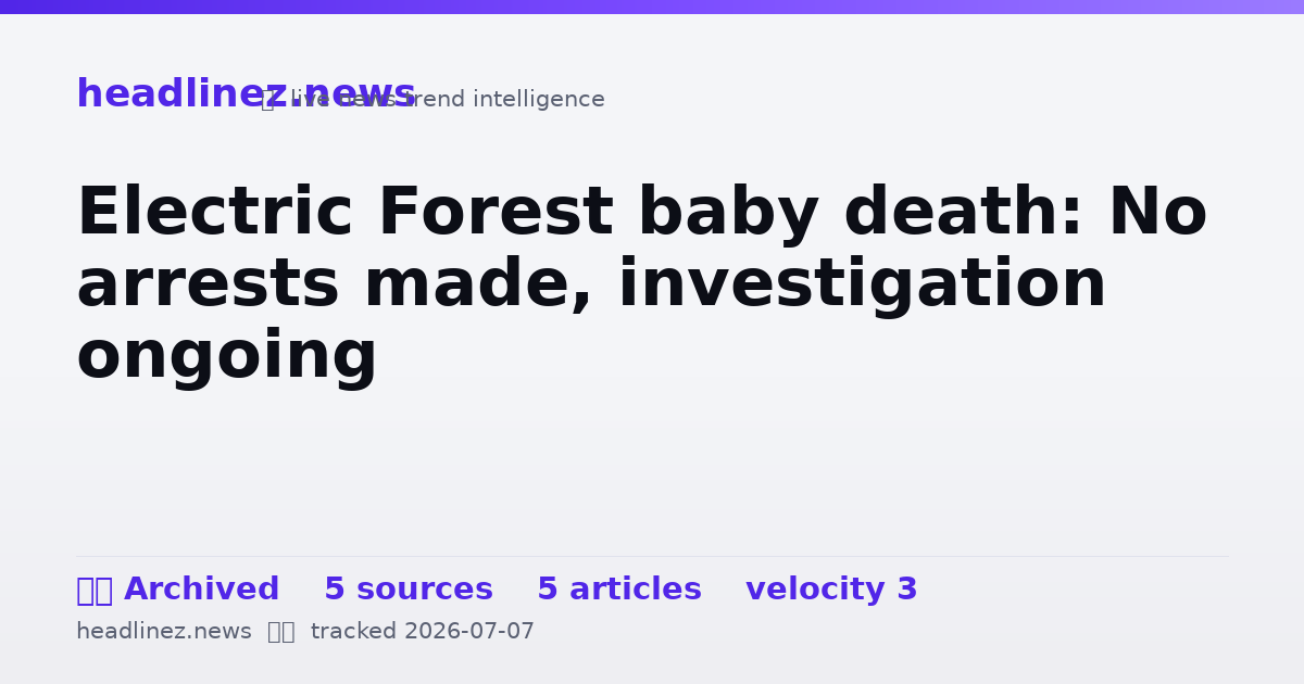 Visual summary for Electric Forest baby death: No arrests made, investigation ongoing