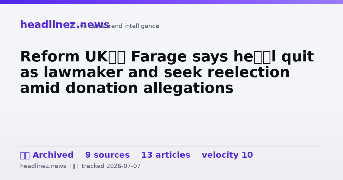 Visual summary for Reform UK’s Farage says he’ll quit as lawmaker and seek reelection amid donation allegations