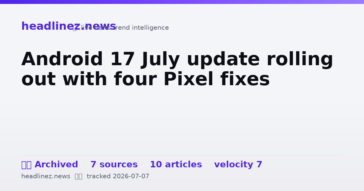 Visual summary for Android 17 July update rolling out with four Pixel fixes