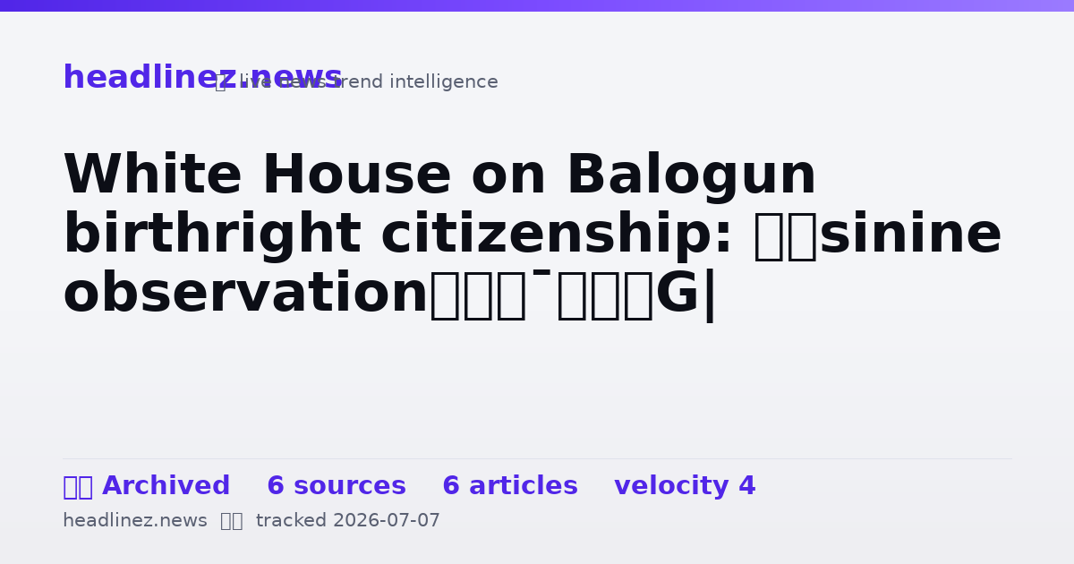 Visual summary for White House on Balogun birthright citizenship: ‘Asinine observation’