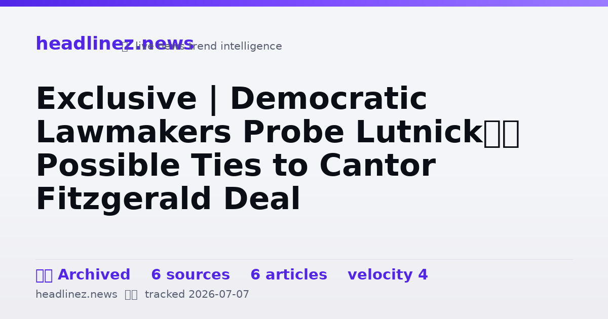 Visual summary for Exclusive | Democratic Lawmakers Probe Lutnick’s Possible Ties to Cantor Fitzgerald Deal