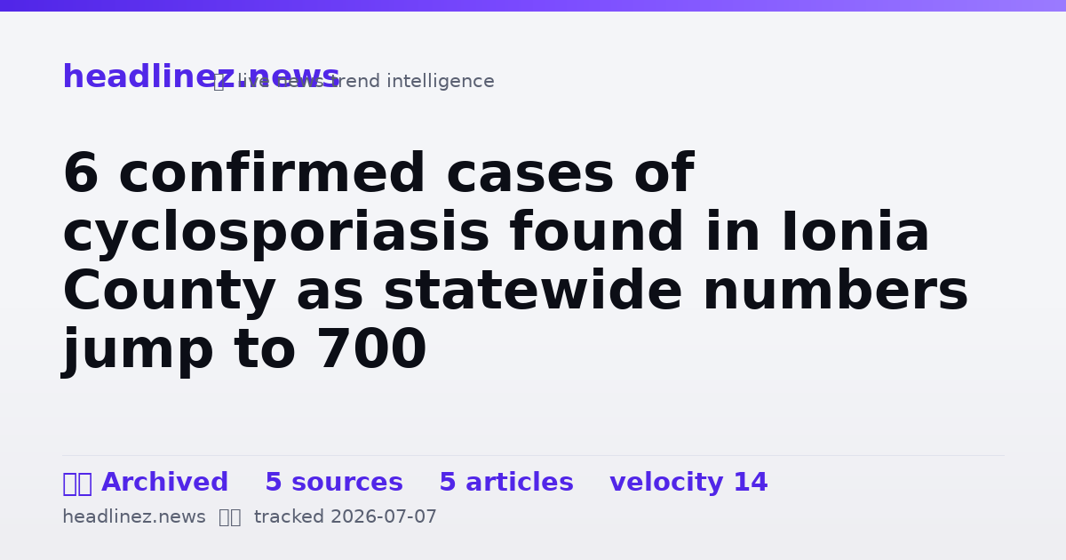 Visual summary for 6 confirmed cases of cyclosporiasis found in Ionia County as statewide numbers jump to 700