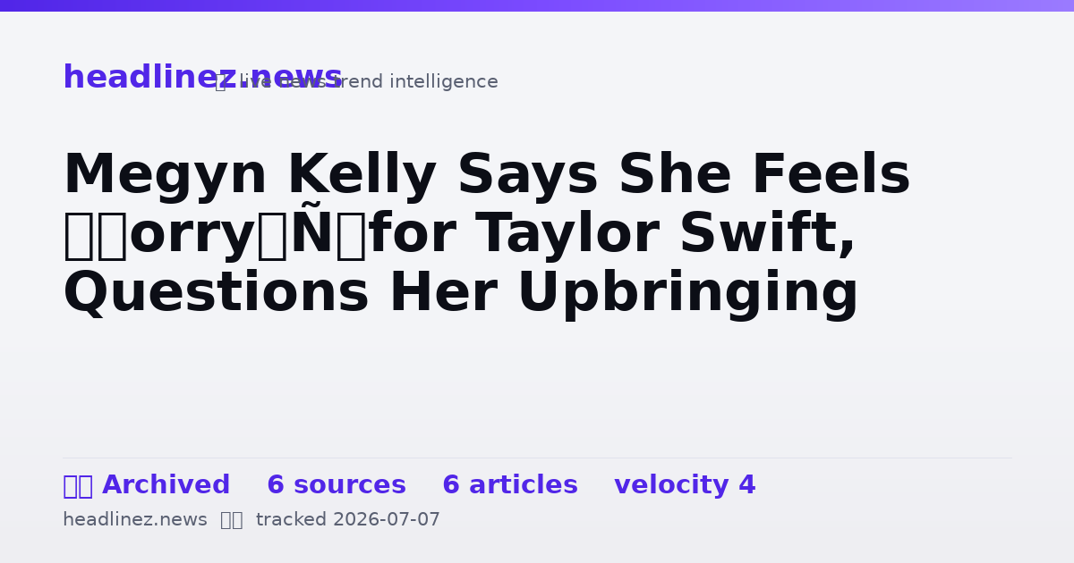 Visual summary for Megyn Kelly Says She Feels ‘Sorry’ for Taylor Swift, Questions Her Upbringing