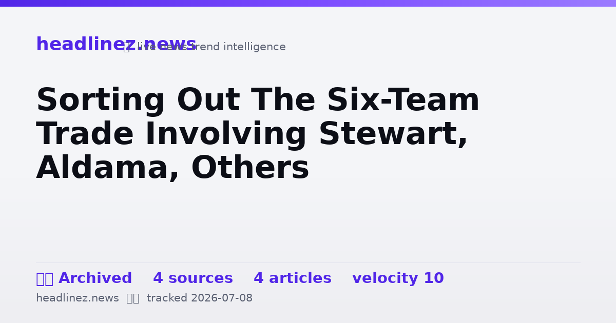 Visual summary for Sorting Out The Six-Team Trade Involving Stewart, Aldama, Others