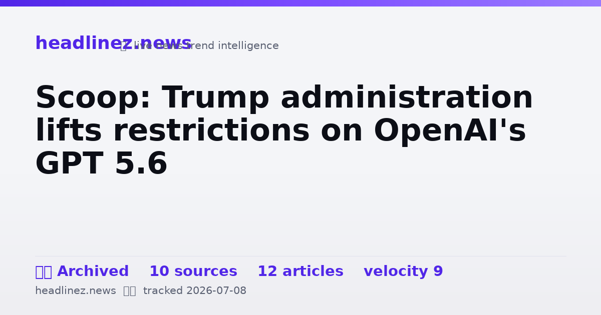 Visual summary for Scoop: Trump administration lifts restrictions on OpenAI's GPT 5.6