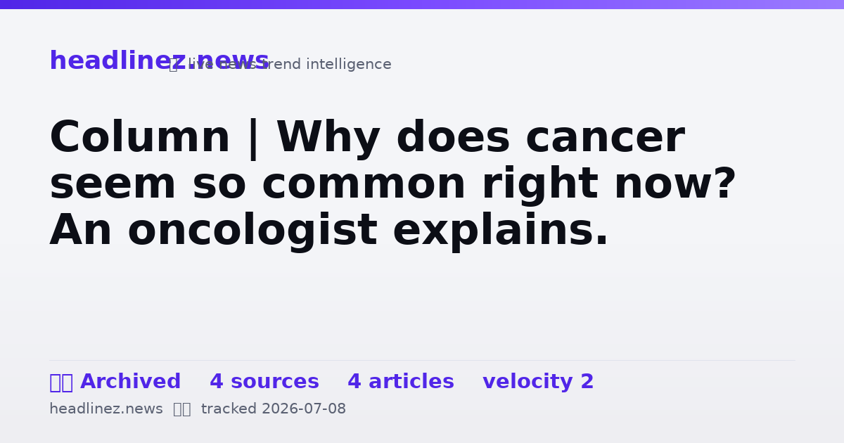 Visual summary for Column | Why does cancer seem so common right now? An oncologist explains.