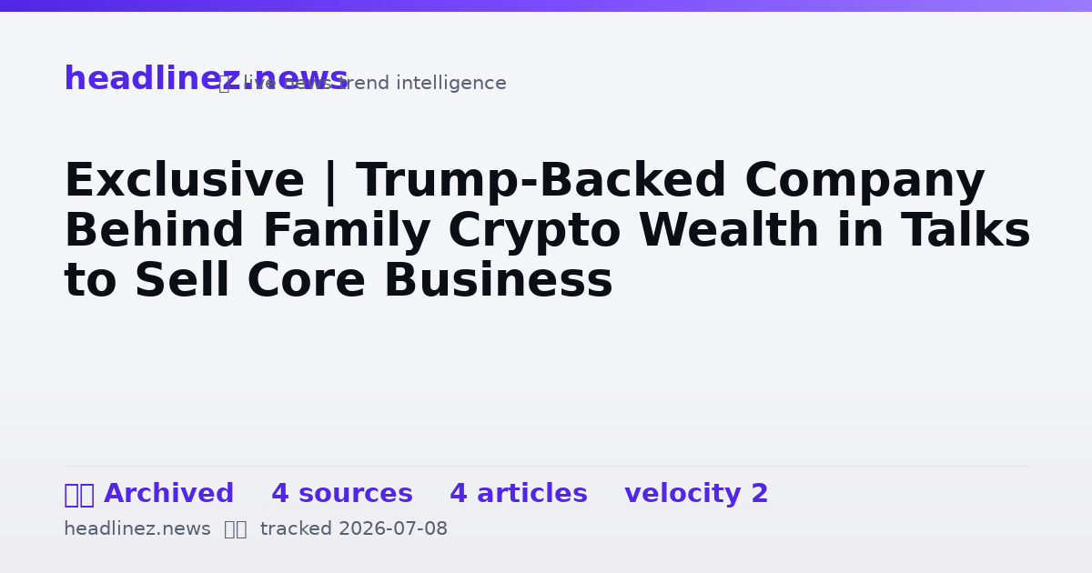 Visual summary for Exclusive | Trump-Backed Company Behind Family Crypto Wealth in Talks to Sell Core Business
