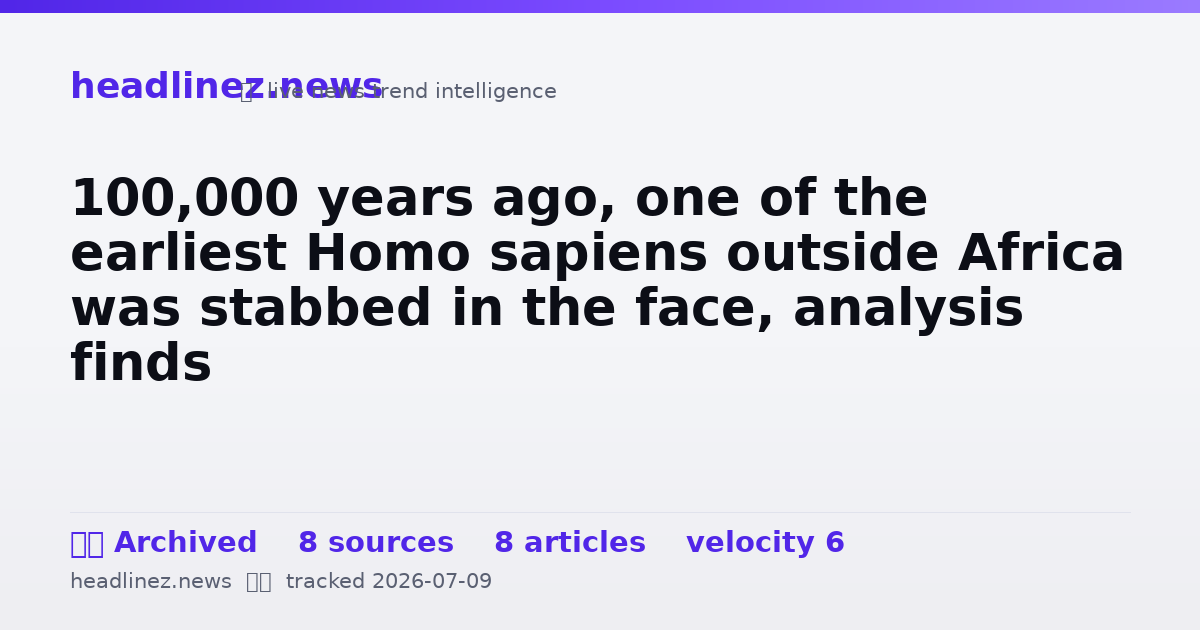 Visual summary for 100,000 years ago, one of the earliest Homo sapiens outside Africa was stabbed in the face, analysis finds