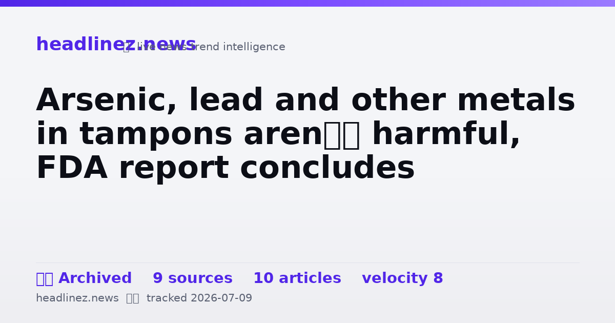 Visual summary for Arsenic, lead and other metals in tampons aren’t harmful, FDA report concludes