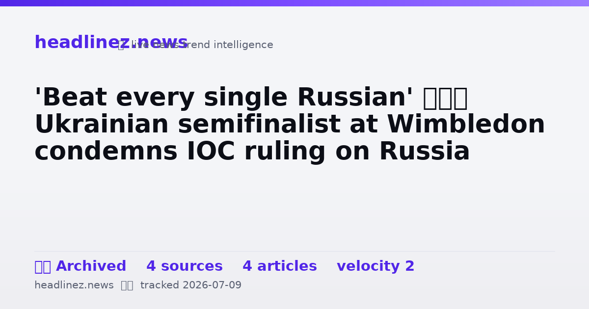 Visual summary for 'Beat every single Russian' — Ukrainian semifinalist at Wimbledon condemns IOC ruling on Russia