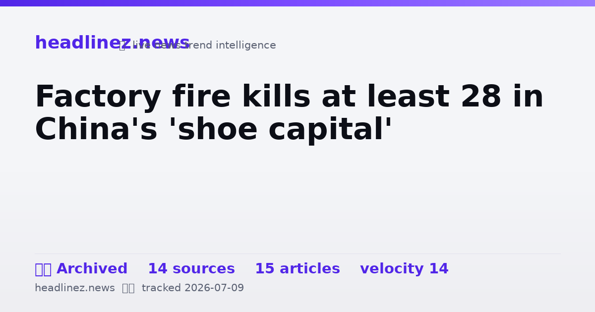 Visual summary for Factory fire kills at least 28 in China's 'shoe capital'