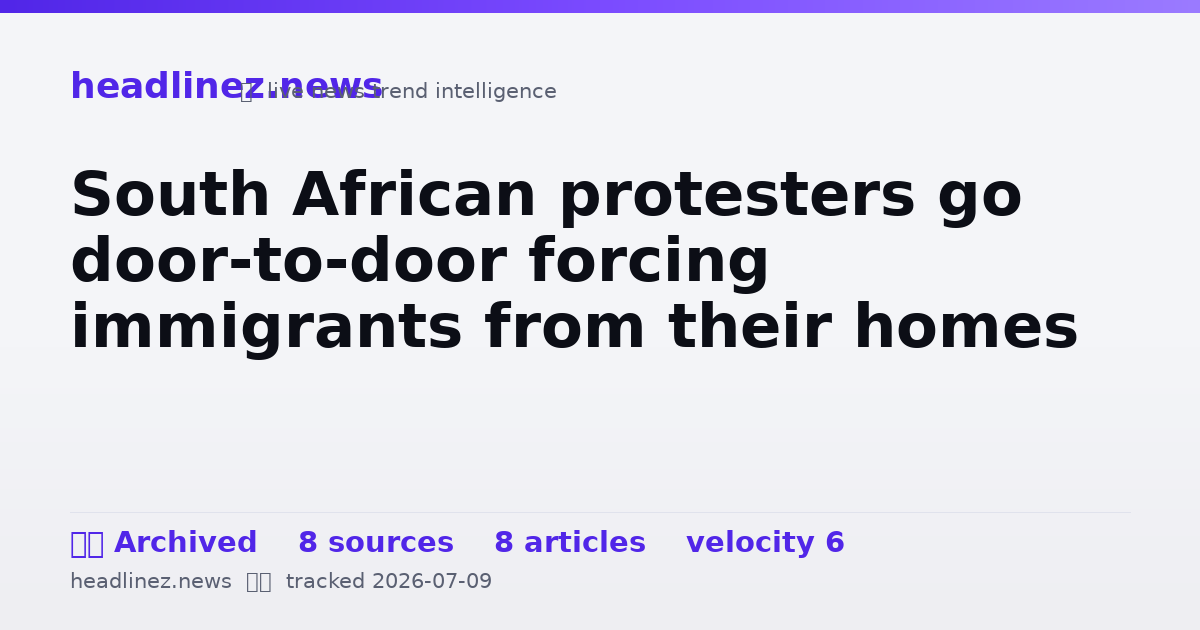 Visual summary for South African protesters go door-to-door forcing immigrants from their homes