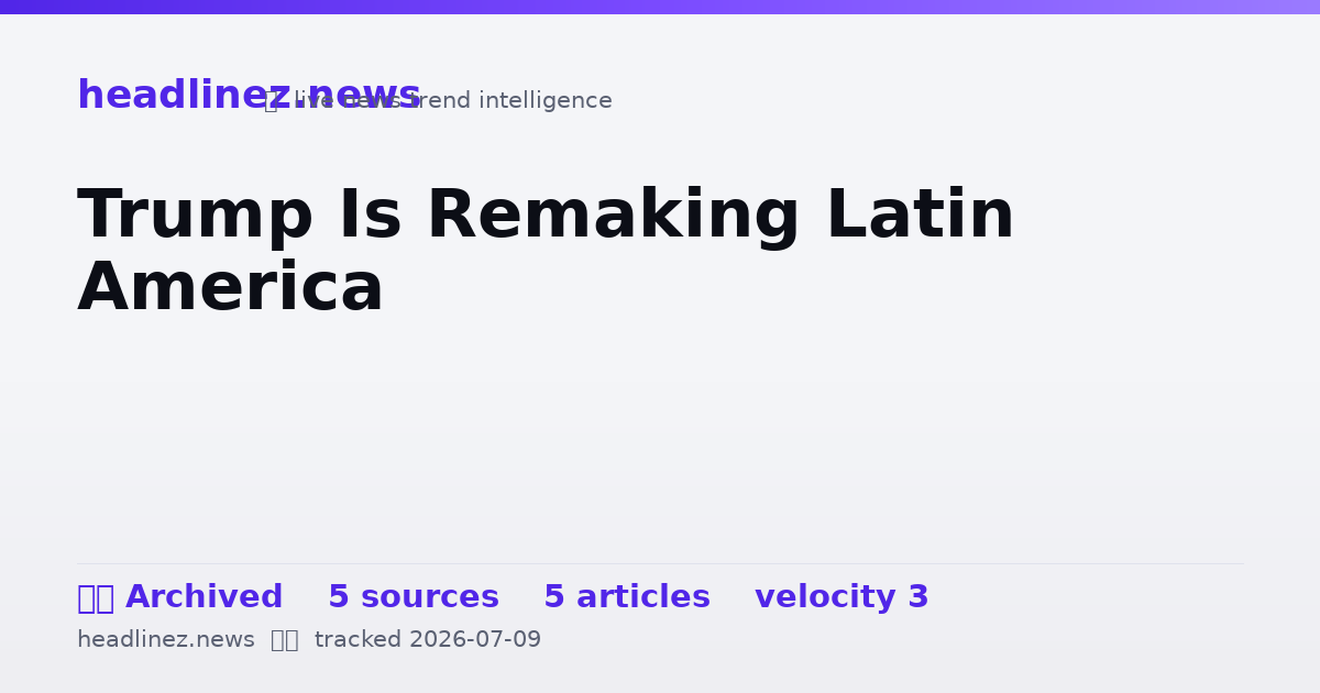 Visual summary for Trump Is Remaking Latin America