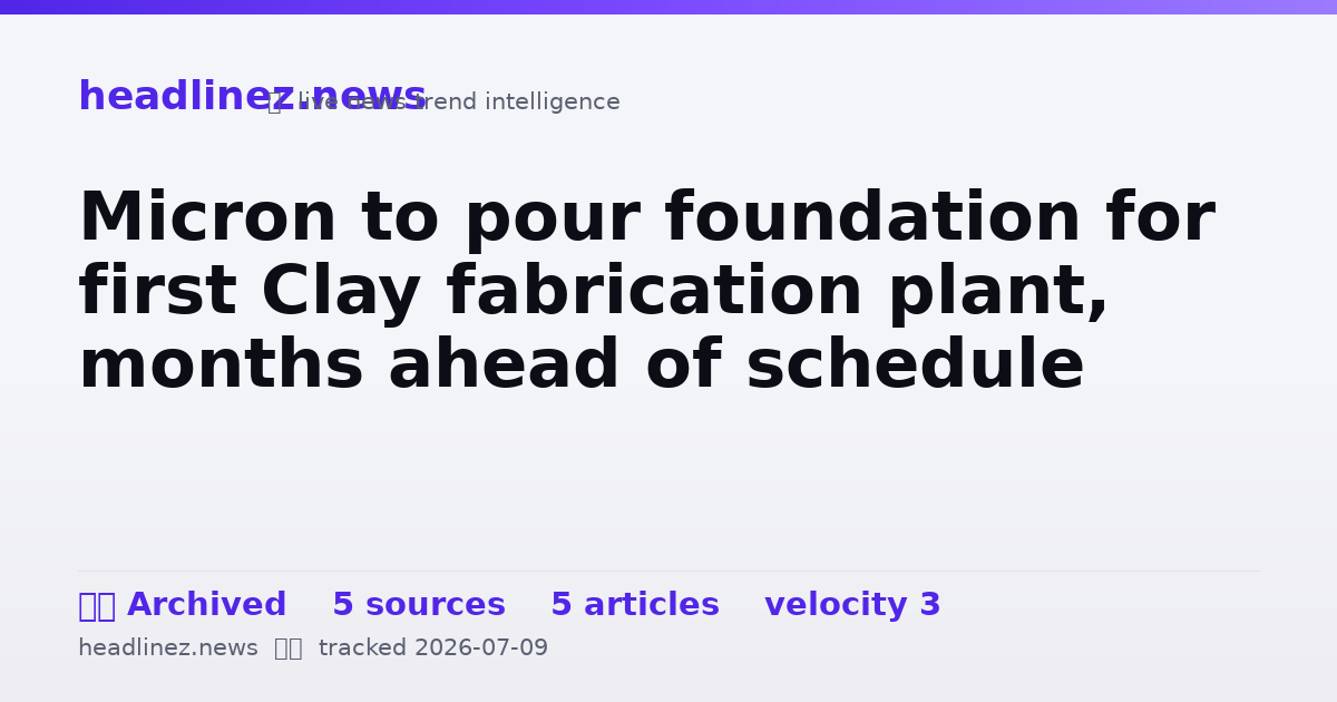 Visual summary for Micron to pour foundation for first Clay fabrication plant, months ahead of schedule