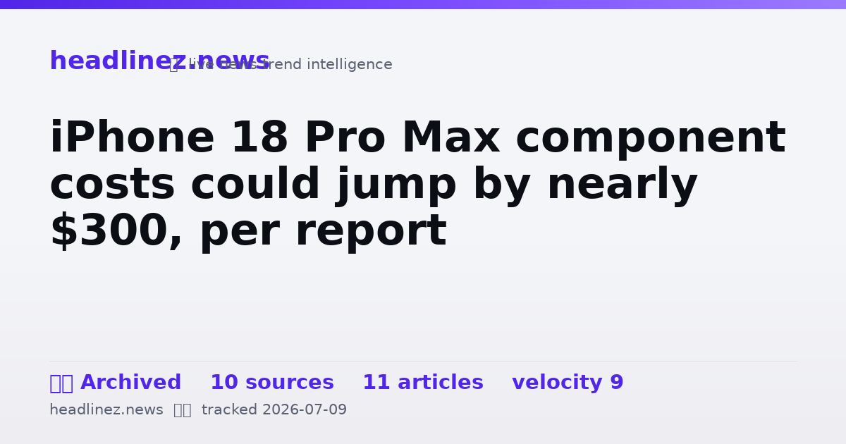 Visual summary for iPhone 18 Pro Max component costs could jump by nearly $300, per report