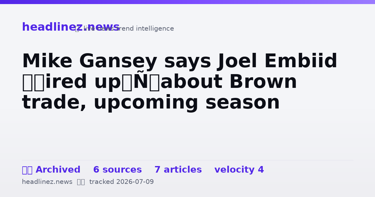 Visual summary for Mike Gansey says Joel Embiid ‘fired up’ about Brown trade, upcoming season