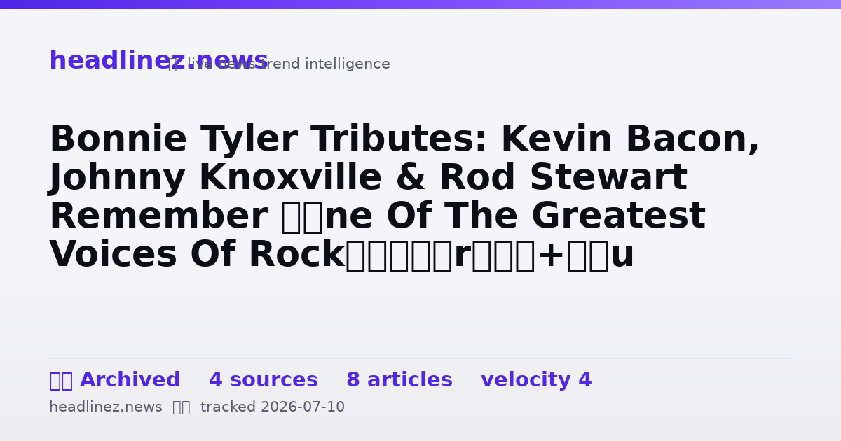 Visual summary for Bonnie Tyler Tributes: Kevin Bacon, Johnny Knoxville & Rod Stewart Remember “One Of The Greatest Voices Of Rock”