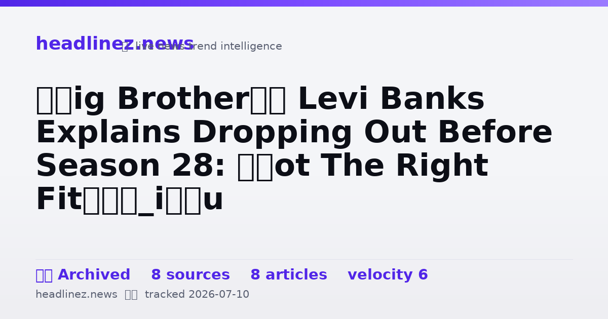 Visual summary for ‘Big Brother’s Levi Banks Explains Dropping Out Before Season 28: “Not The Right Fit”
