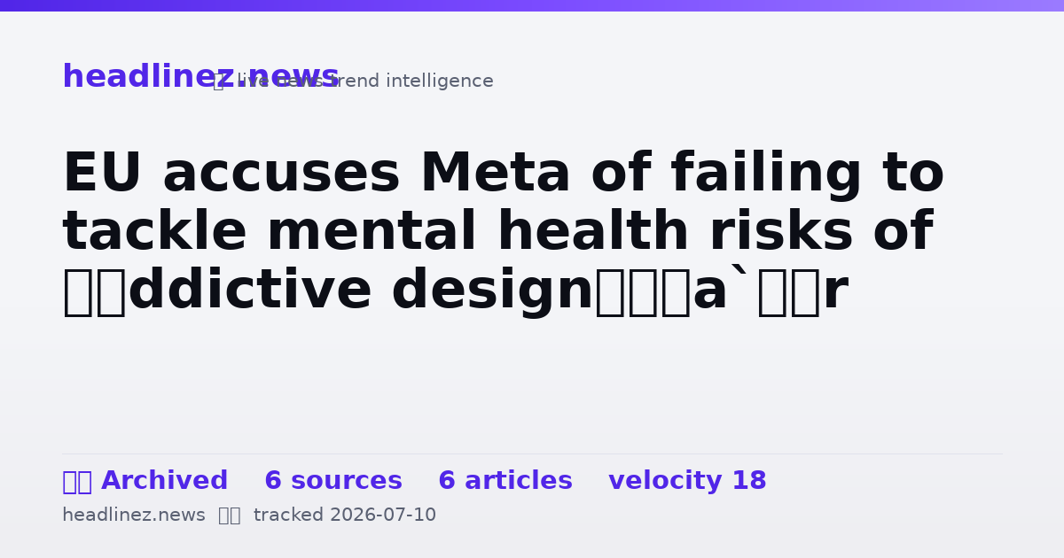 Visual summary for EU accuses Meta of failing to tackle mental health risks of ‘addictive design’